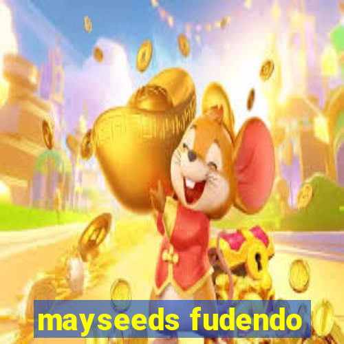 mayseeds fudendo